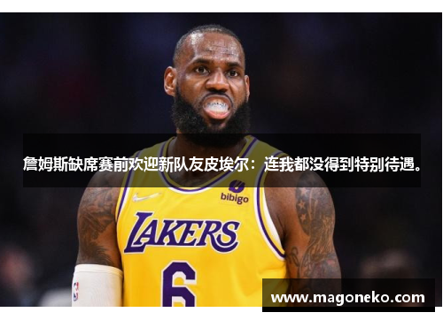 詹姆斯缺席赛前欢迎新队友皮埃尔：连我都没得到特别待遇。