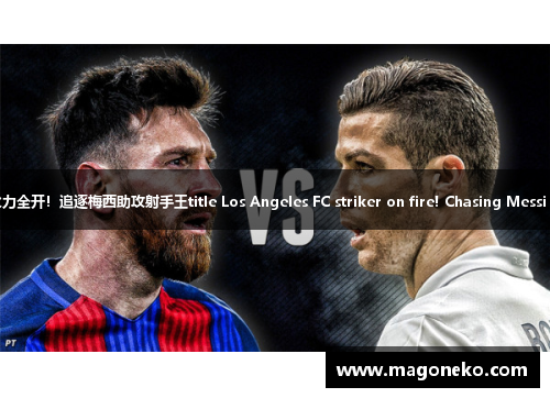 洛杉矶FC前锋火力全开！追逐梅西助攻射手王title Los Angeles FC striker on fire! Chasing Messi for top scorer