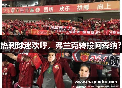 热刺球迷欢呼，弗兰克转投阿森纳？