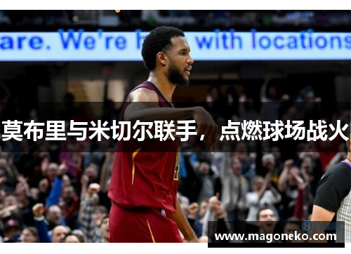 莫布里与米切尔联手，点燃球场战火